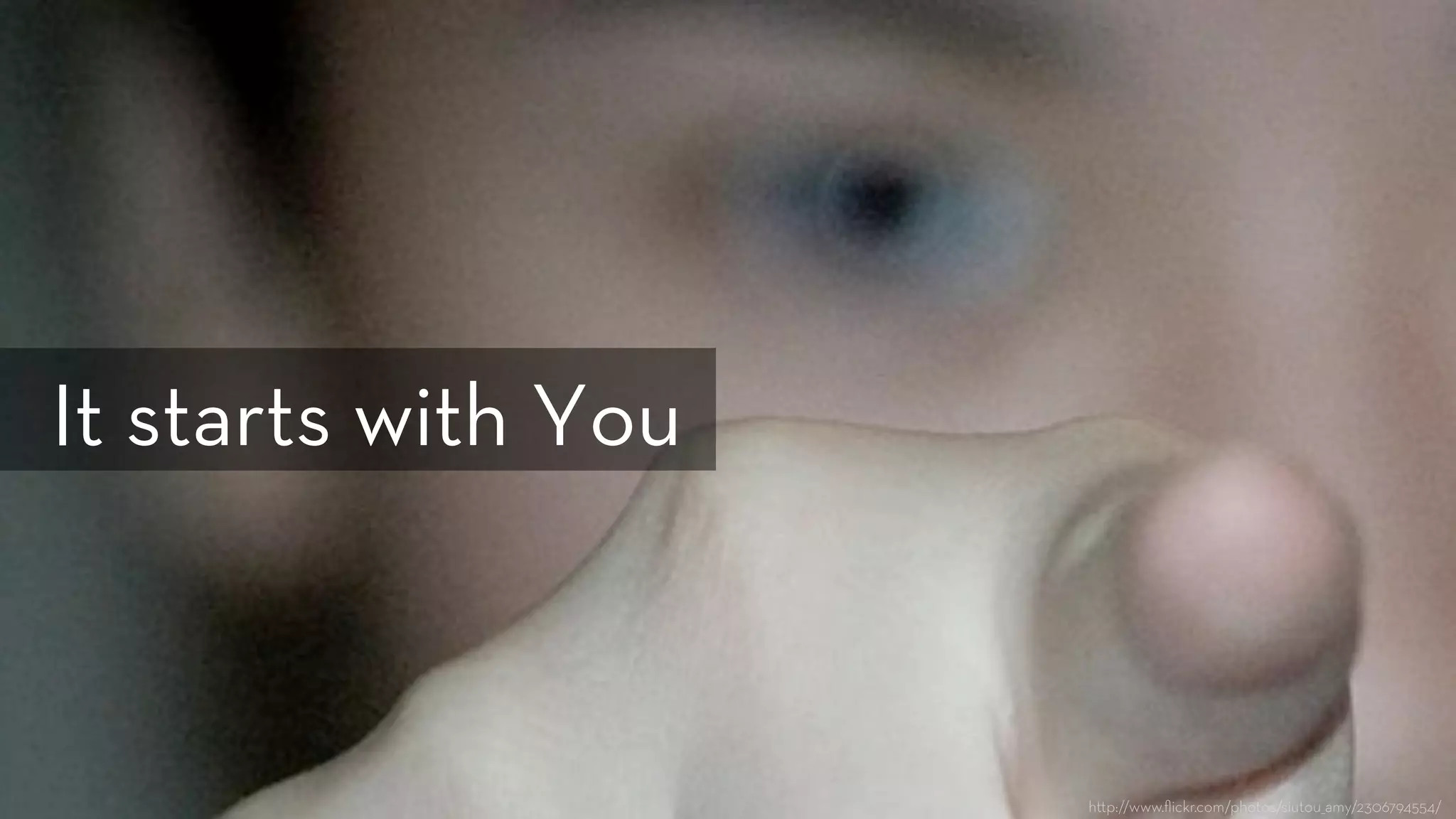 h p://www.ﬂickr.com/photos/siutou_amy/2306794554/
It starts with You
 