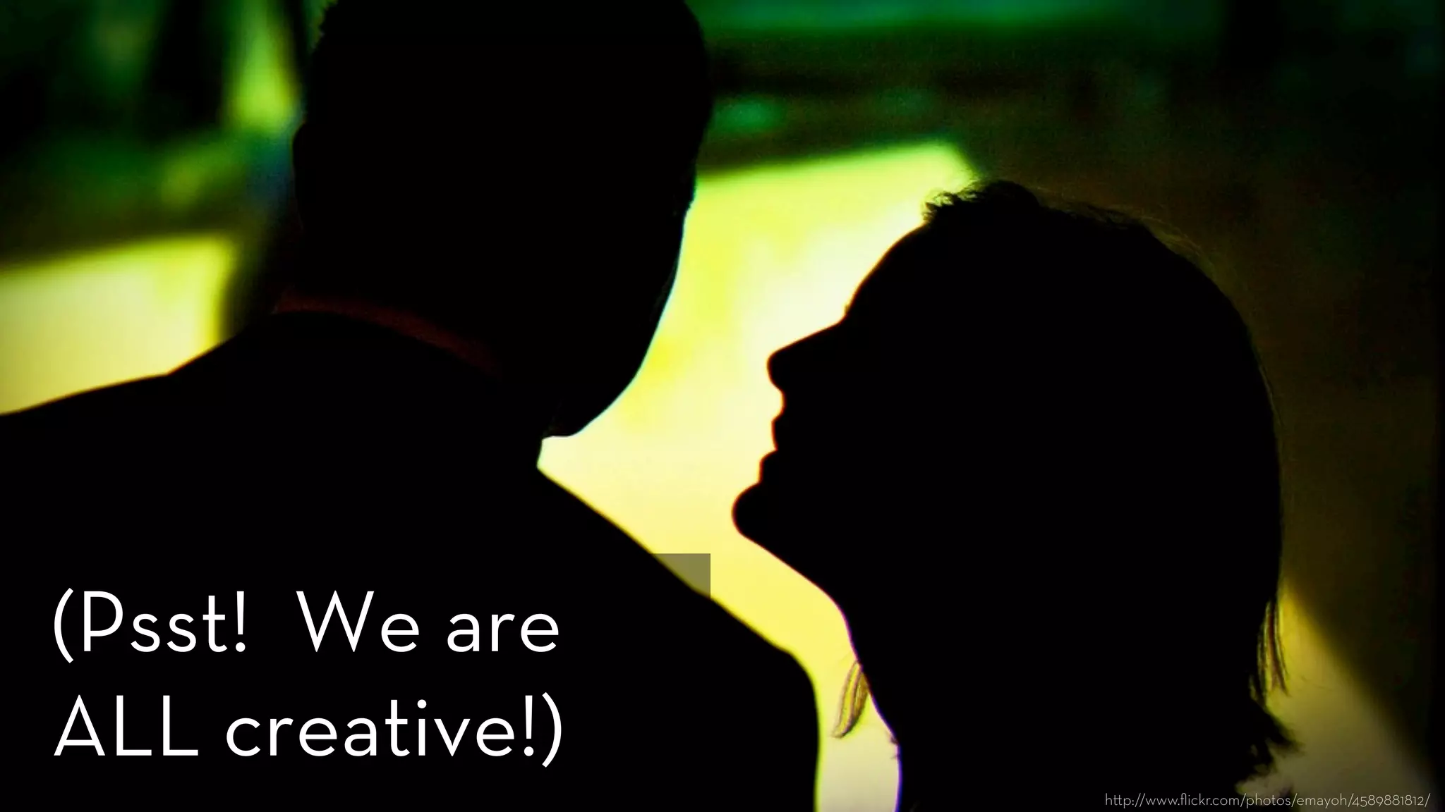 h p://www.ﬂickr.com/photos/emayoh/4589881812/
(Psst! We are
ALL creative!)
 