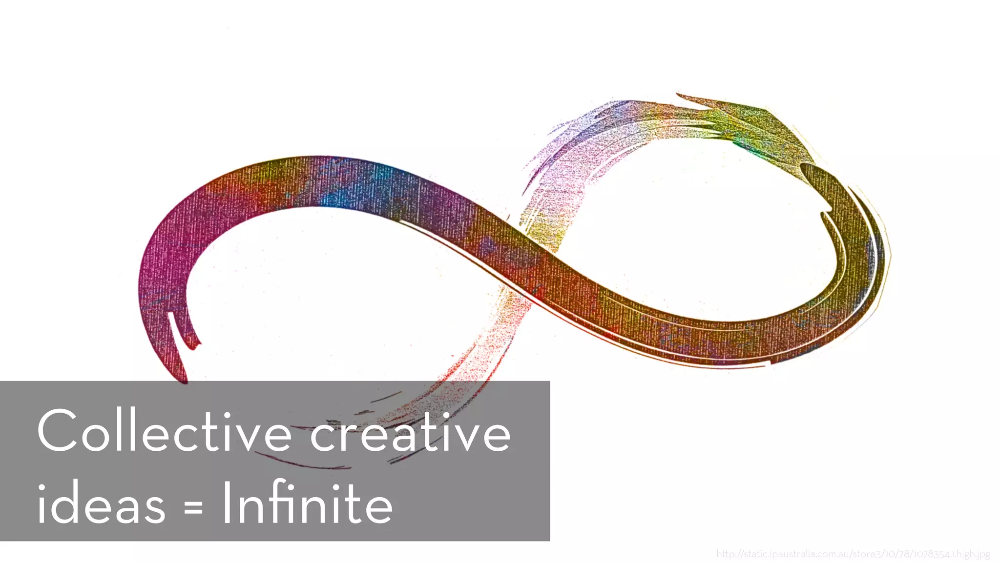 h p://static.ipaustralia.com.au/store3/10/78/1078354.1.high.jpg
Collective creative
ideas = Inﬁnite
 