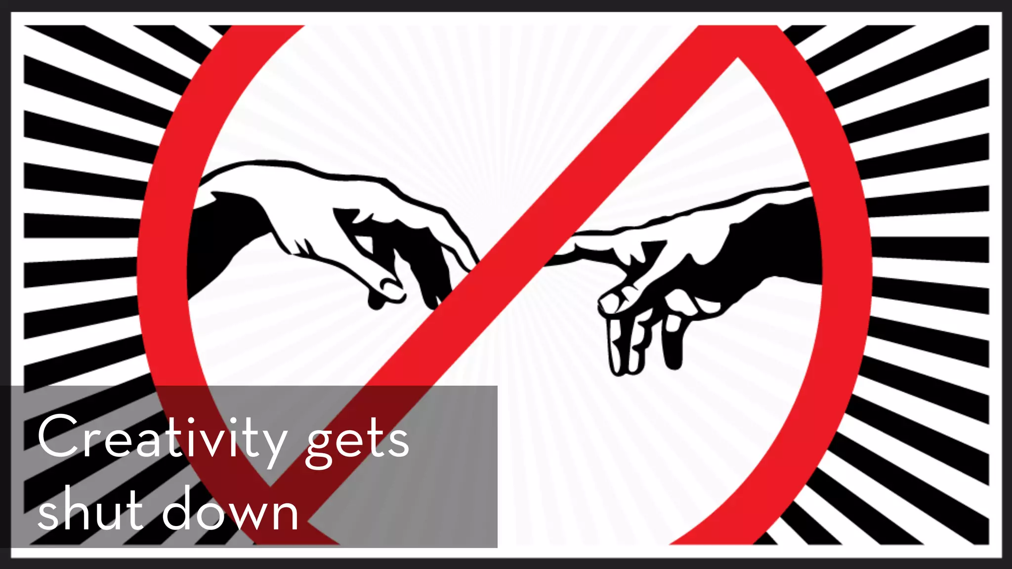 Creativity gets
shut down
 