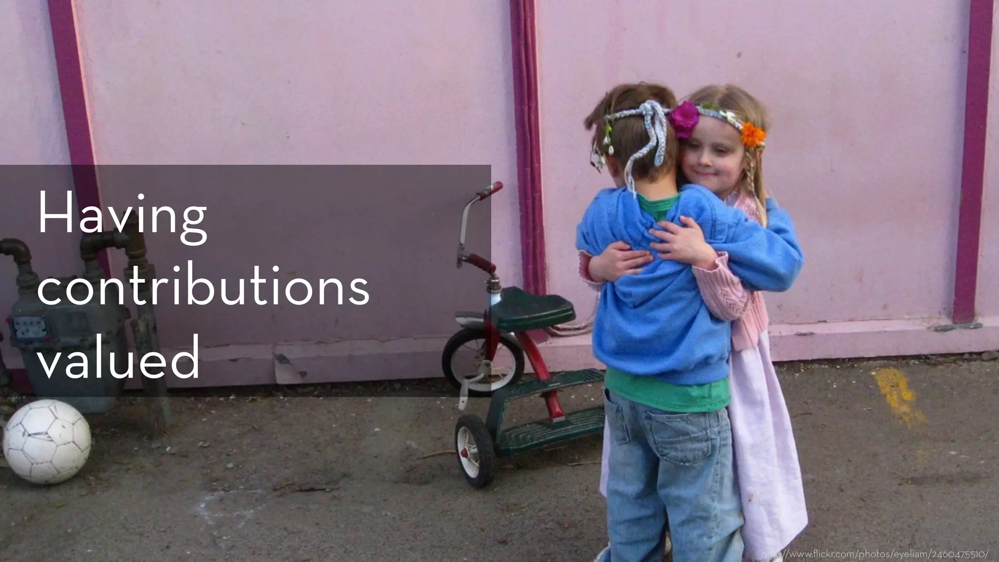 h p://www.ﬂickr.com/photos/eyeliam/2460475510/
Having
contributions
valued
 