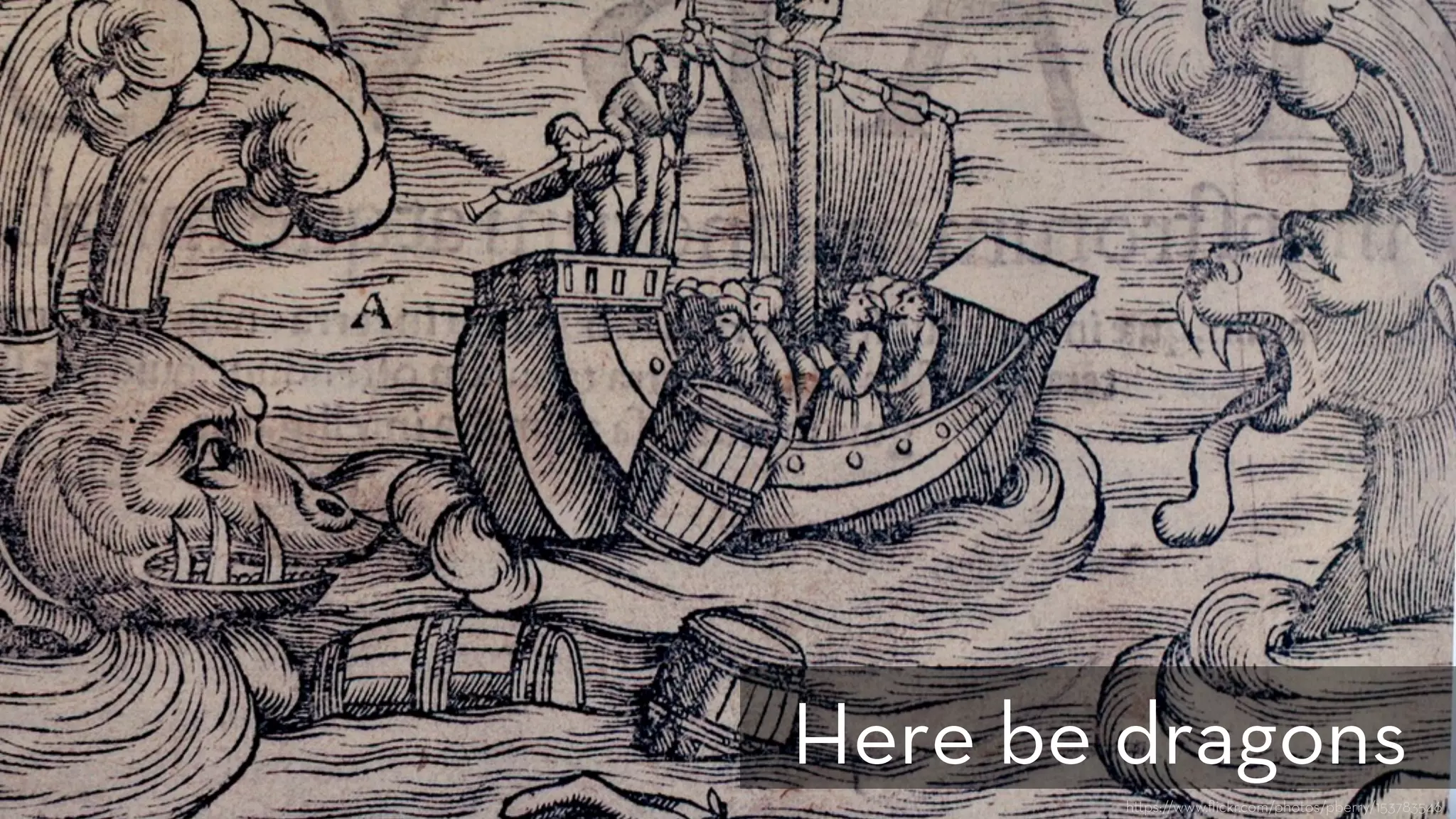 h ps://www.ﬂickr.com/photos/pberry/153783546
Here be dragons
 