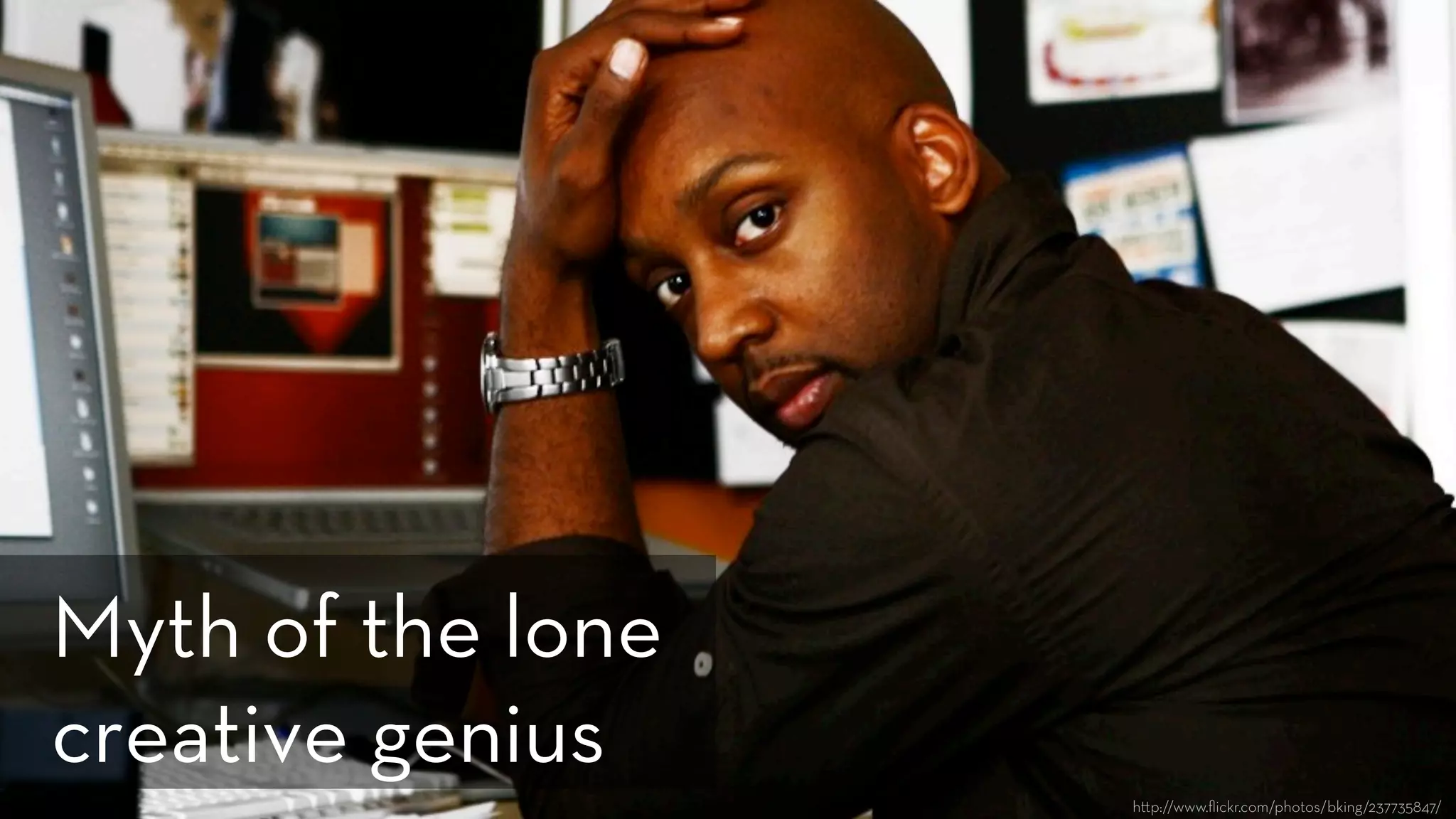 h p://www.ﬂickr.com/photos/bking/237735847/
Myth of the lone
creative genius
 