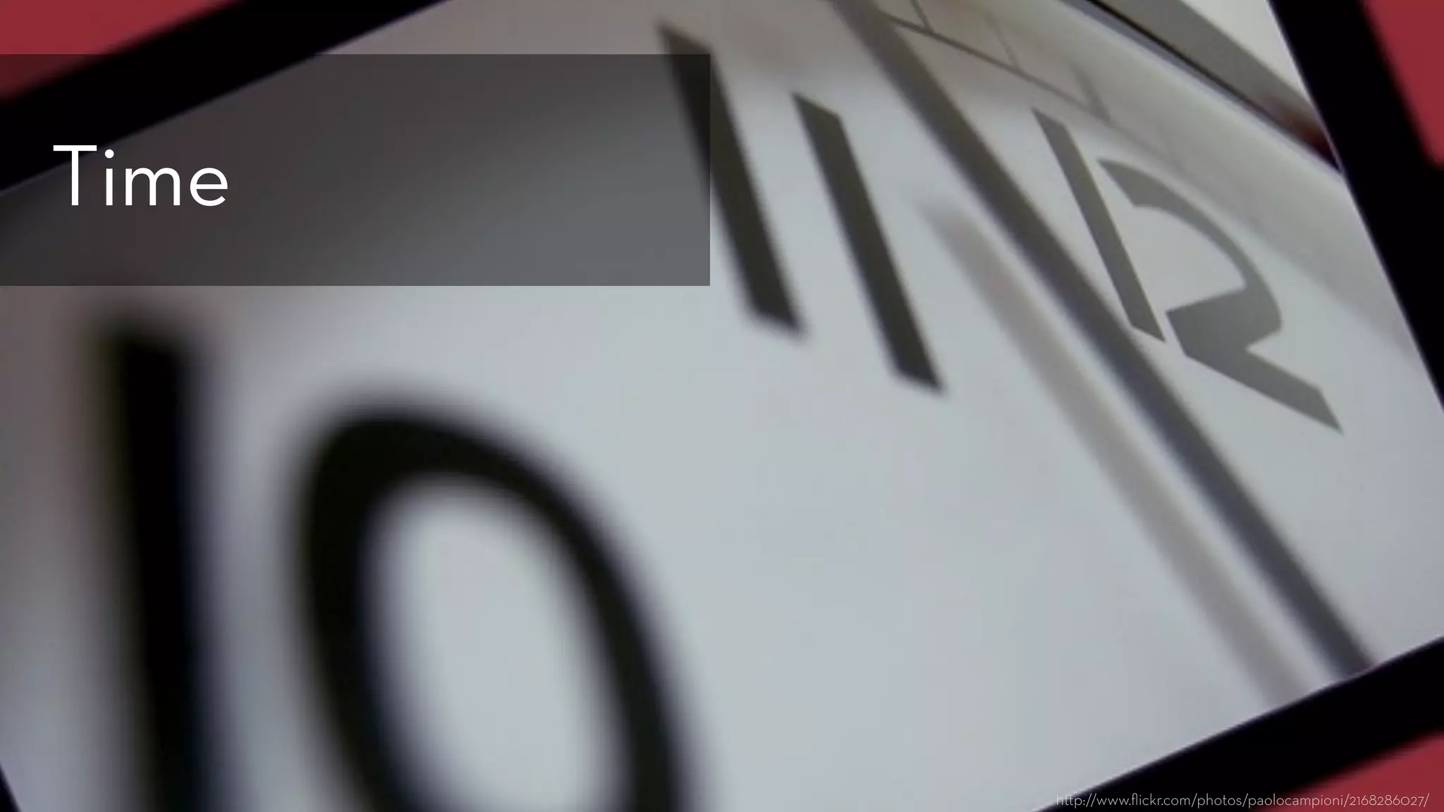 h p://www.ﬂickr.com/photos/paolocampioni/2168286027/
Time
 