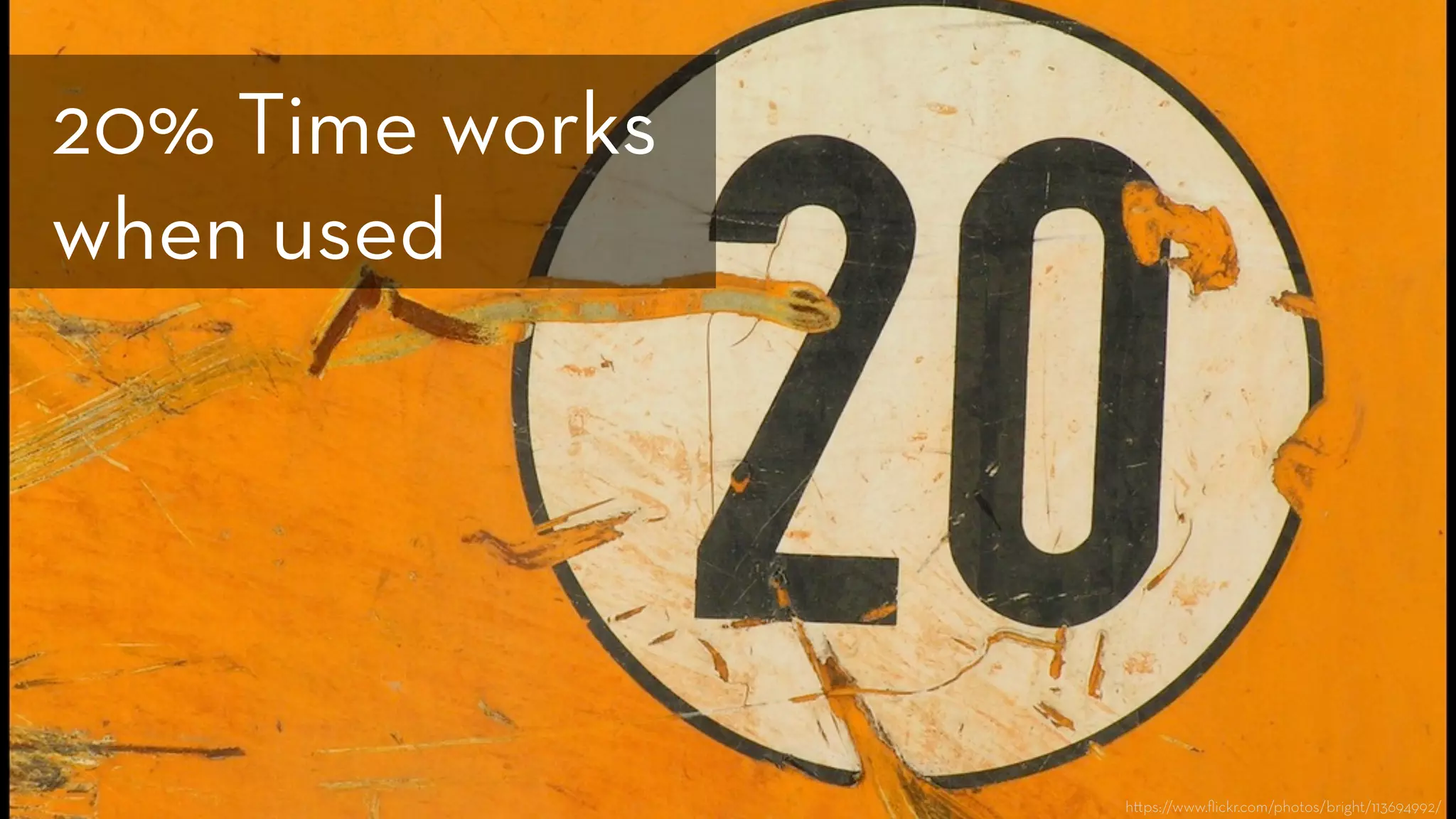 h ps://www.ﬂickr.com/photos/bright/113694992/
20% Time works
when used
 