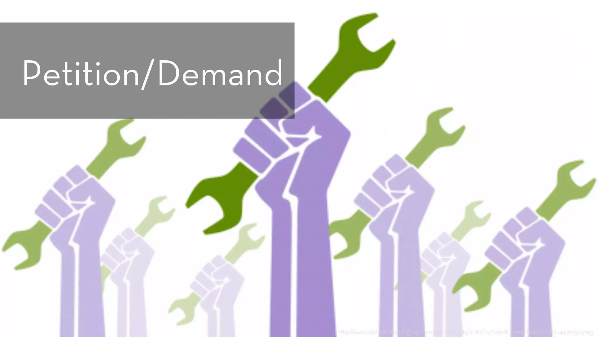 h p://www.alchema er.org/wp-content/uploads/2012/10/hands_wrenches_recolor-449x250.png
Petition/Demand
 