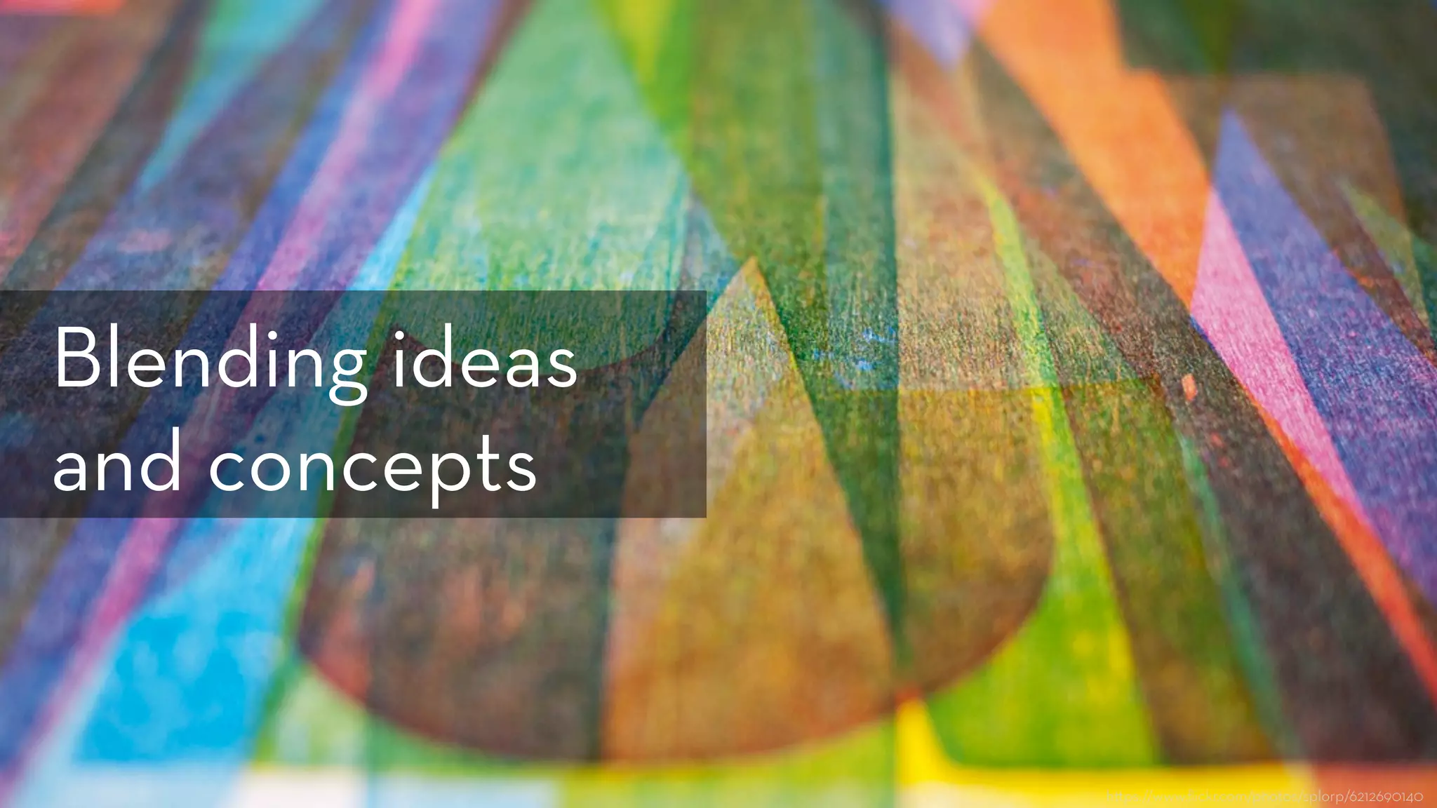 h ps://www.ﬂickr.com/photos/splorp/6212690140
Blending ideas
and concepts
 