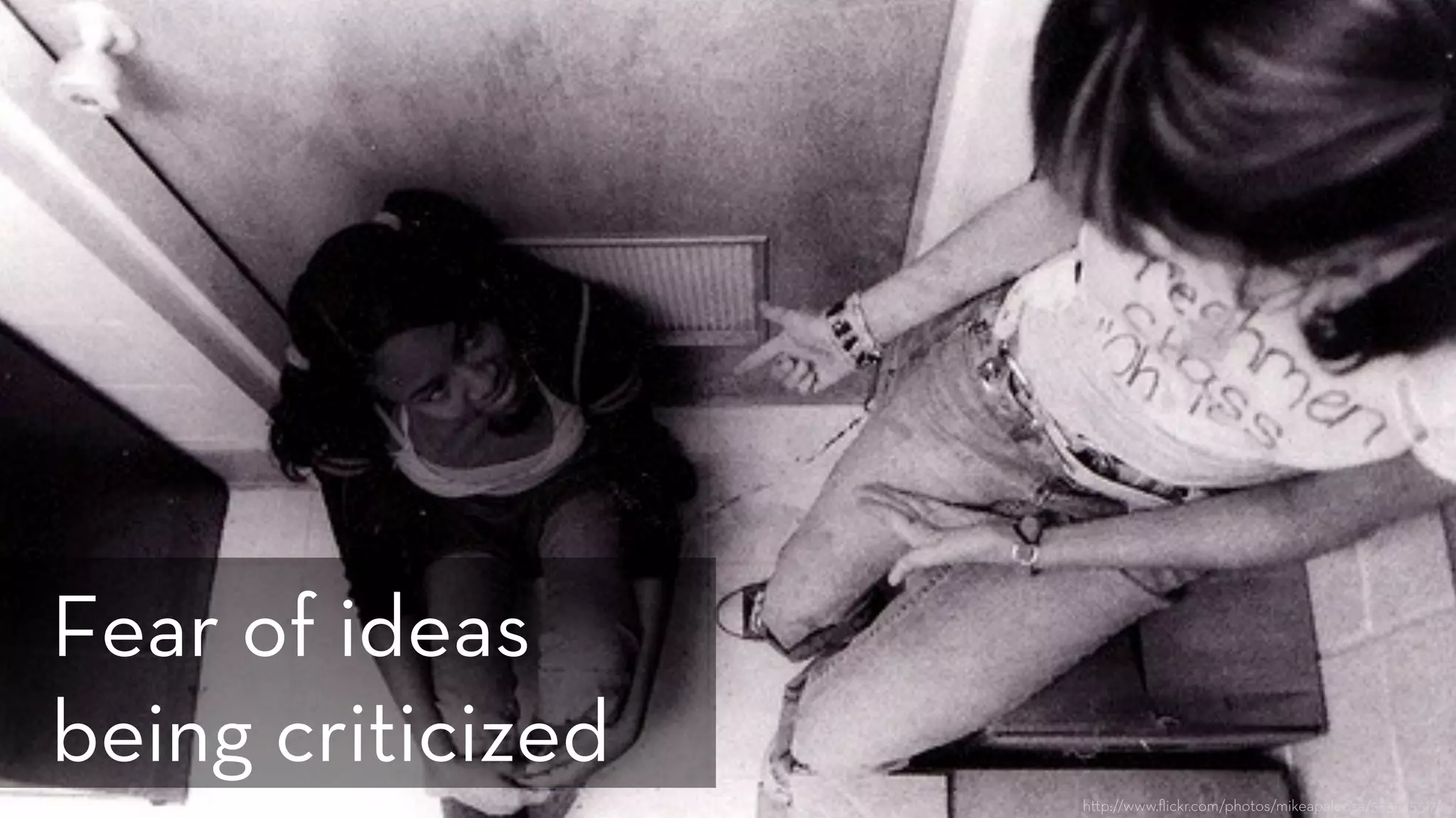 h p://www.ﬂickr.com/photos/mikeapalooza/553545517/
Fear of ideas
being criticized
 