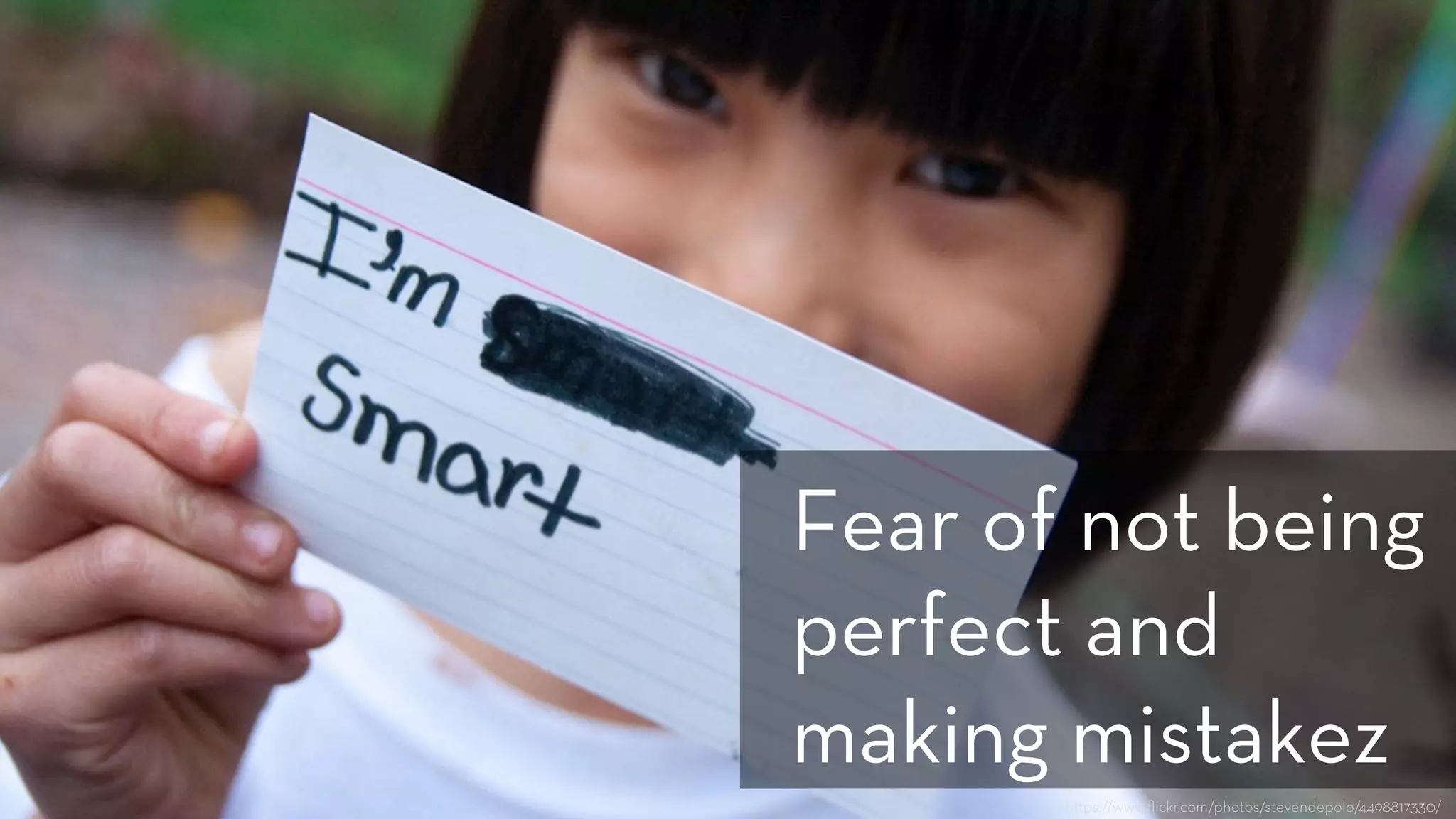 h ps://www.ﬂickr.com/photos/stevendepolo/4498817330/
Fear of not being
perfect and
making mistakez
 