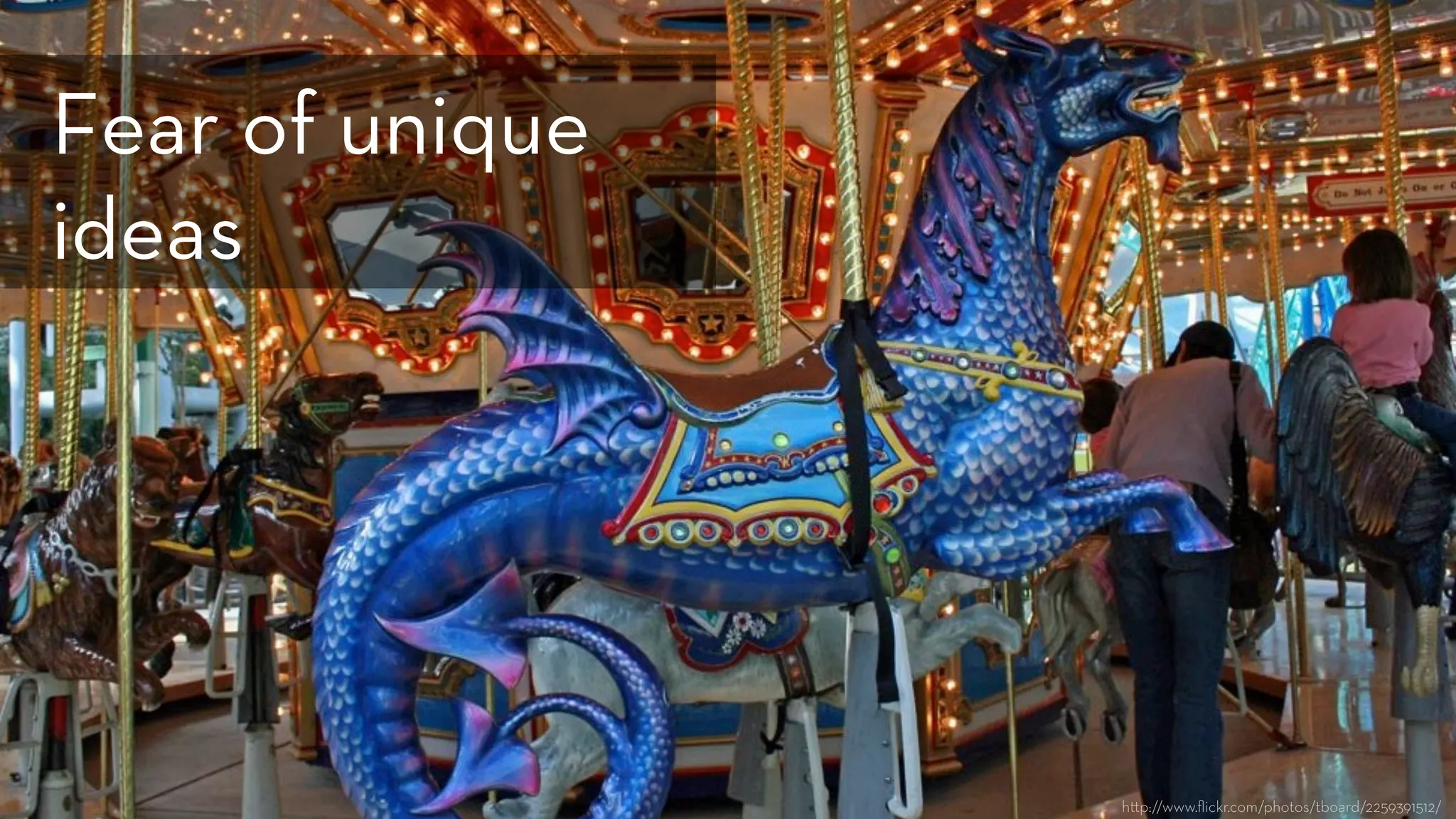 h p://www.ﬂickr.com/photos/tboard/2259391512/
Fear of unique
ideas
 