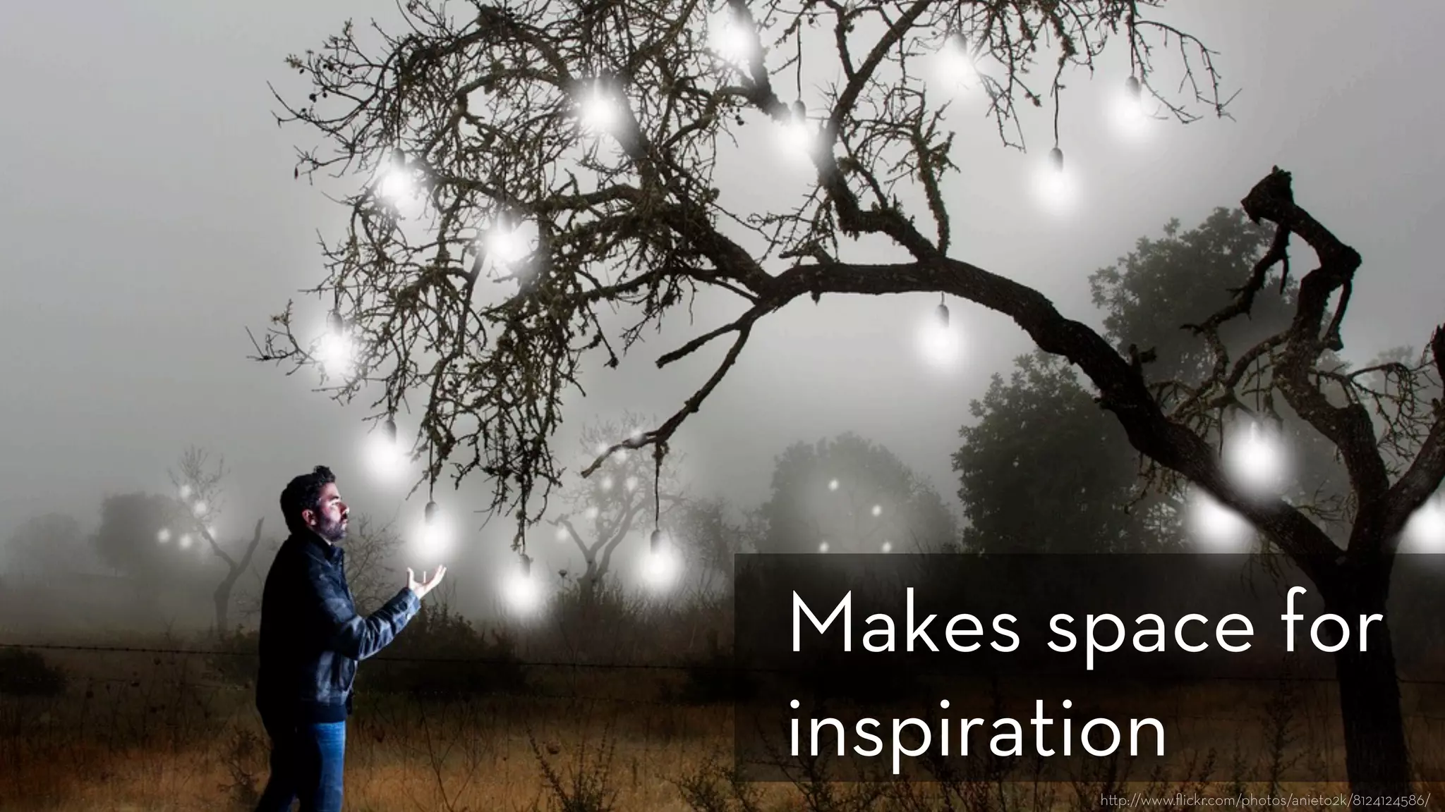 h p://www.ﬂickr.com/photos/anieto2k/8124124586/
Makes space for
inspiration
 