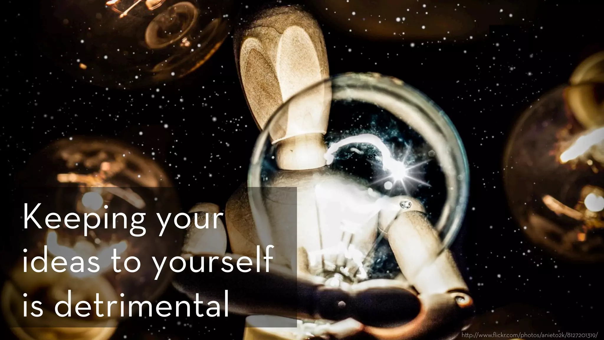 h p://www.ﬂickr.com/photos/anieto2k/8127201319/
Keeping your
ideas to yourself
is detrimental
 