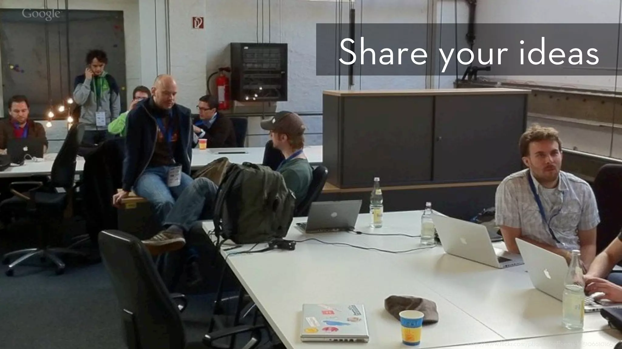 h p://www.ﬂickr.com/photos/coﬀeemick/5106610165/
Share your ideas
 