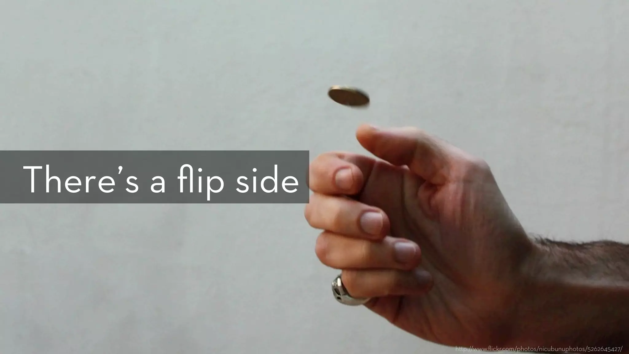 h p://www.ﬂickr.com/photos/nicubunuphotos/5262645427/
There’s a ﬂip side
 