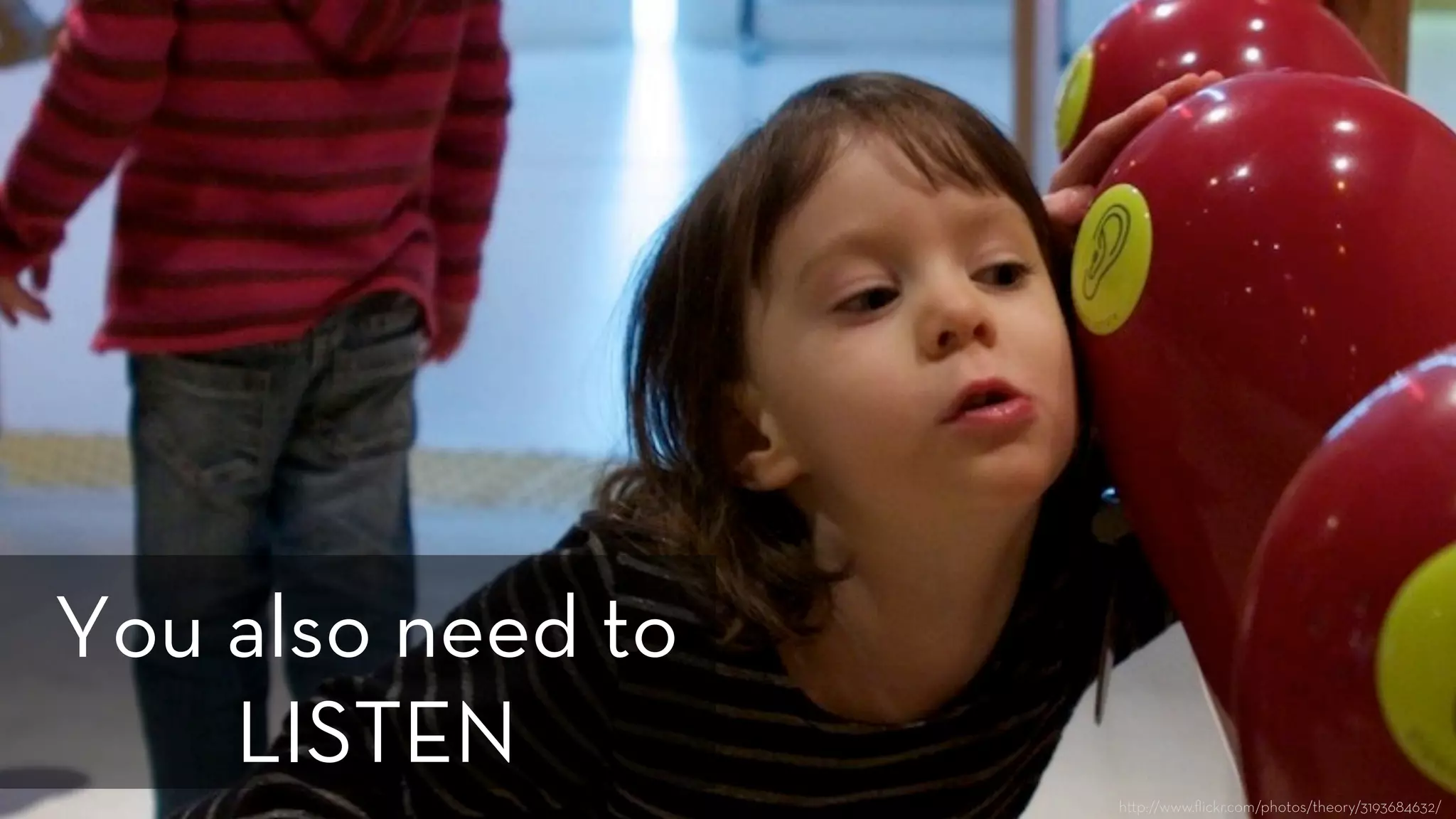 h p://www.ﬂickr.com/photos/theory/3193684632/
You also need to
LISTEN
 