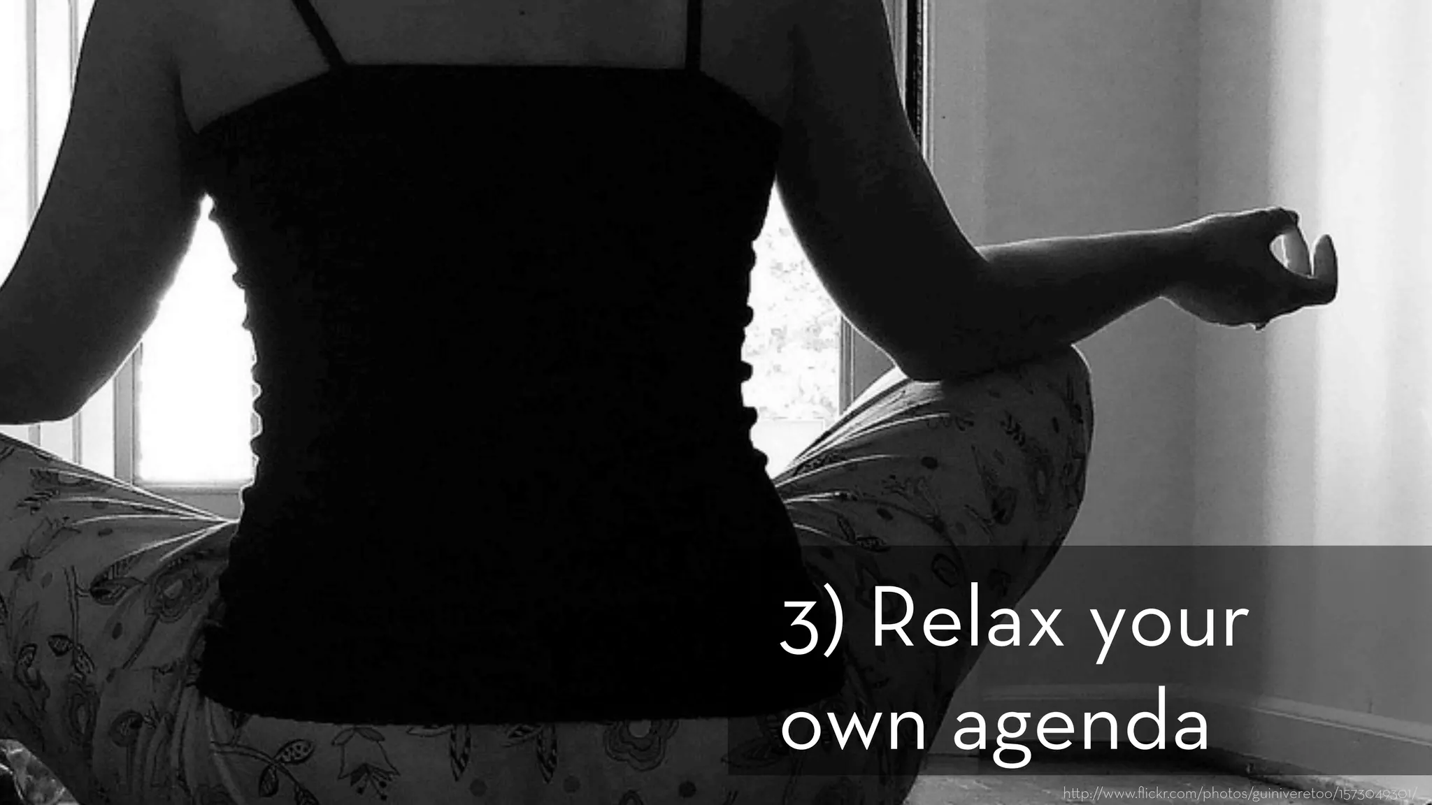 h p://www.ﬂickr.com/photos/guiniveretoo/1573049301/
3) Relax your
own agenda
 
