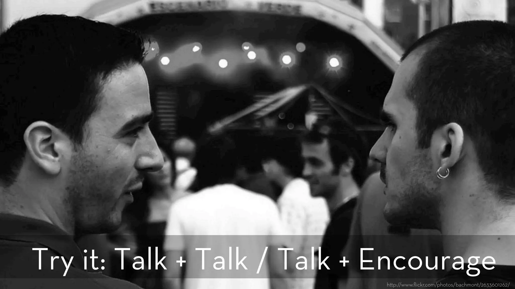 h p://www.ﬂickr.com/photos/bachmont/2633601262/
Try it: Talk + Talk / Talk + Encourage
 