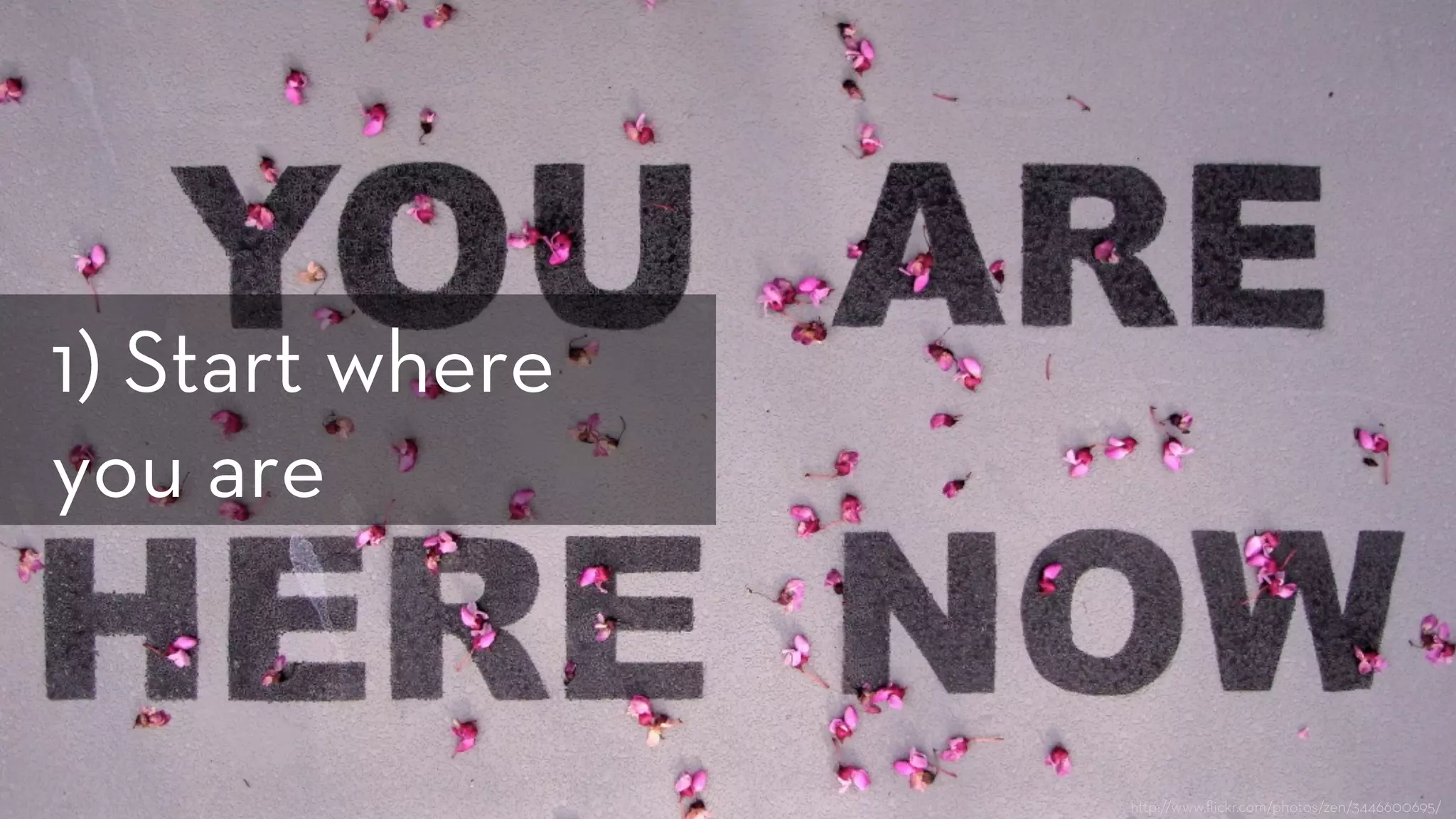 h p://www.ﬂickr.com/photos/zen/3446600695/
1) Start where
you are
 