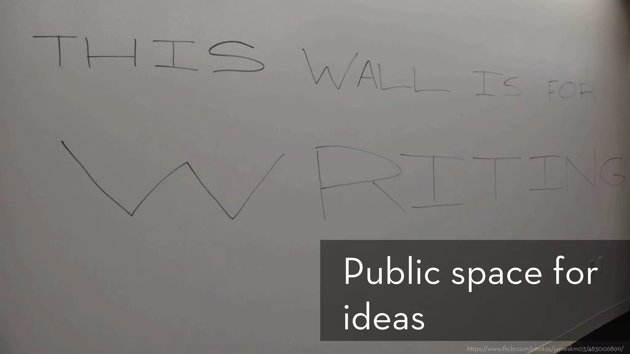 h ps://www.ﬂickr.com/photos/jameskm03/4830068911/
Public space for
ideas
 