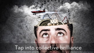 h p://www.ﬂickr.com/photos/anieto2k/8156999698/
Tap into collective brilliance
 