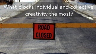 h p://www.ﬂickr.com/photos/99301367@N00/8497106802/
What blocks individual and collective
creativity the most?
 