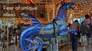 h p://www.ﬂickr.com/photos/tboard/2259391512/
Fear of unique
ideas
 