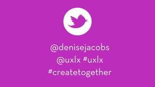 @denisejacobs
@uxlx #uxlx
#createtogether
 