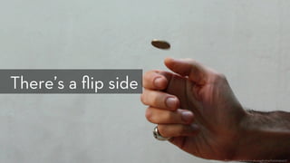 h p://www.ﬂickr.com/photos/nicubunuphotos/5262645427/
There’s a ﬂip side
 