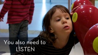 h p://www.ﬂickr.com/photos/theory/3193684632/
You also need to
LISTEN
 