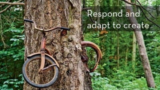 h p://img.opposingviews.com/sites/default/ﬁles/styles/adaptive/public/gallery/14/09/slides/d0934f0ed858ca5c5beaea8bef6b5200_970x.jpg?itok=evmgAkah
Respond and
adapt to create
 