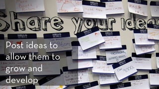 h p://www.ﬂickr.com/photos/nanpalmero/4278466639/
Post ideas to
allow them to
grow and
develop
 