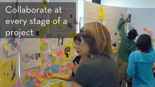 h p://www.ﬂickr.com/photos/jakecaptive/47065720/
Collaborate at
every stage of a
project
 