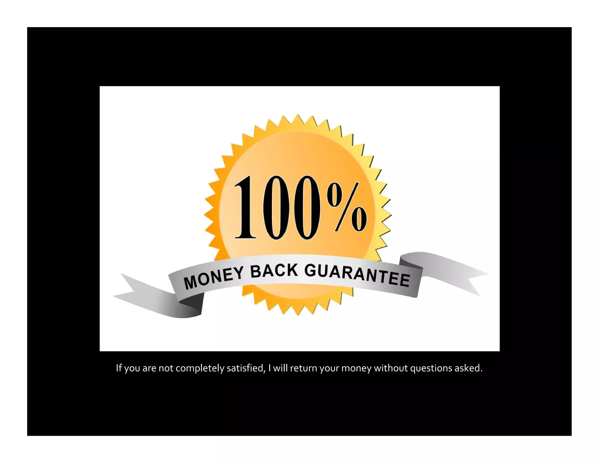 If you are not completely satisfied, I will return your money without questions asked.
 