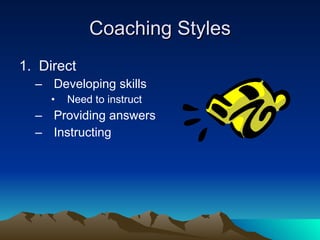 Coaching Styles
1. Direct
  – Developing skills
     •   Need to instruct
  – Providing answers
  – Instructing
 