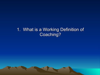 1. What is a Working Definition of
           Coaching?
 