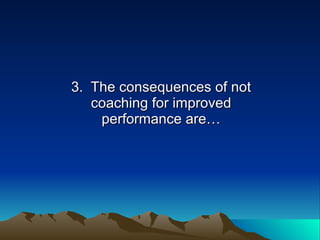 3. The consequences of not
   coaching for improved
    performance are…
 