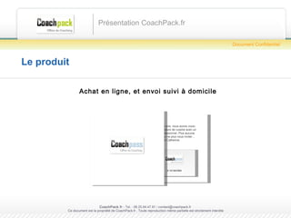 Le produit Achat en ligne, et envoi suivi à domicile Présentation CoachPack.fr CoachPack.fr  - Tel. : 06.41.89.02.01/ sabrina@coachpack.fr  Ce document est la propriété de CoachPack.fr . Toute reproduction même partielle est strictement interdite Document Confidentiel Marc, Pour tes 30 ans, nous avons voulu t’offrir des cours de cuisine avec un Coach professionnel. Plus aucune excuse pour ne plus nous inviter… Stéphane et Catherine. N°1213547895 