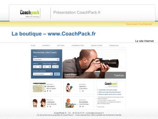 La boutique – www.CoachPack.fr Présentation CoachPack.fr CoachPack.fr  - Tel. : 06.41.89.02.01/ sabrina@coachpack.fr  Ce document est la propriété de CoachPack.fr . Toute reproduction même partielle est strictement interdite Document Confidentiel Le site Internet 