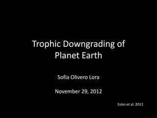 Trophic Downgrading of
     Planet Earth

      Sofia Olivero Lora

     November 29, 2012

                           Estes et al. 2011
 