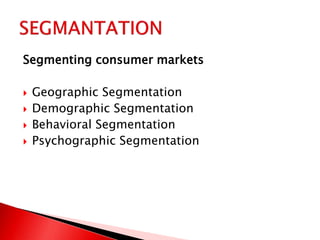 Segmenting consumer markets
 Geographic Segmentation
 Demographic Segmentation
 Behavioral Segmentation
 Psychographic Segmentation
 