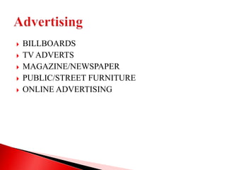  BILLBOARDS
 TV ADVERTS
 MAGAZINE/NEWSPAPER
 PUBLIC/STREET FURNITURE
 ONLINE ADVERTISING
 
