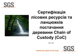 1 of 120FSC – COC Foundation Course
Сертифікація
лісових ресурсів та
ланцюжків
постачання
деревини Chain of
Custody (CoC)
Львів - 2015
 