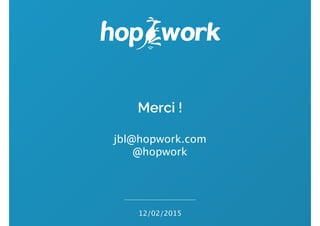 Merci !
!
jbl@hopwork.com
@hopwork
12/02/2015
 