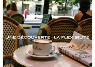 Une découverte : la flexibilité
 