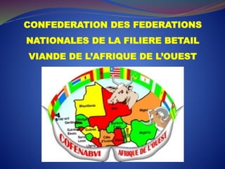 CONFEDERATION DES FEDERATIONS
NATIONALES DE LA FILIERE BETAIL
VIANDE DE L’AFRIQUE DE L’OUEST
 