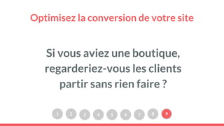 Optimisez la conversion de votre site
Si vous aviez une boutique,
regarderiez-vous les clients
partir sans rien faire ?
1 2 3 4 5 6 7 8 9
 