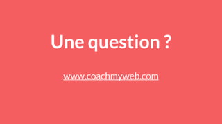 Une question ?
www.coachmyweb.com
 