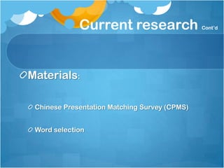 Current research                  Cont’d




Materials:

 Chinese Presentation Matching Survey (CPMS)


 Word selection
 