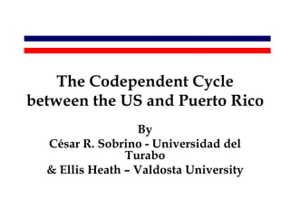 The Codependent Cycle
between the US and Puerto Rico
                  By
  César R. Sobrino - Universidad del
                Turabo
  & Ellis Heath – Valdosta University
 