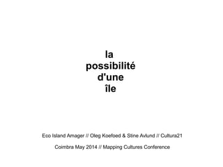 la 
possibilité 
d'une 
île 
Eco Island Amager // Oleg Koefoed & Stine Avlund // Cultura21 
Coimbra May 2014 // Mapping Cultures Conference 
 